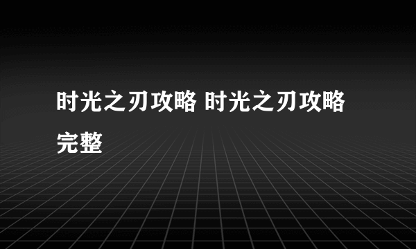 时光之刃攻略 时光之刃攻略完整