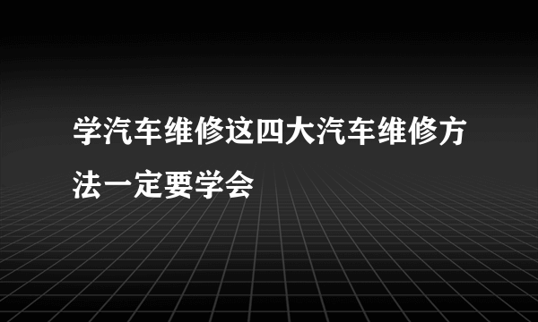 学汽车维修这四大汽车维修方法一定要学会