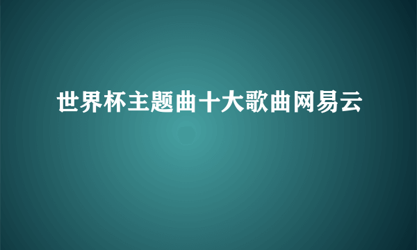 世界杯主题曲十大歌曲网易云