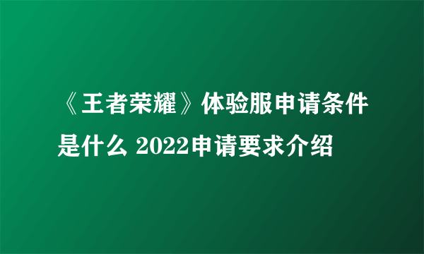 《王者荣耀》体验服申请条件是什么 2022申请要求介绍