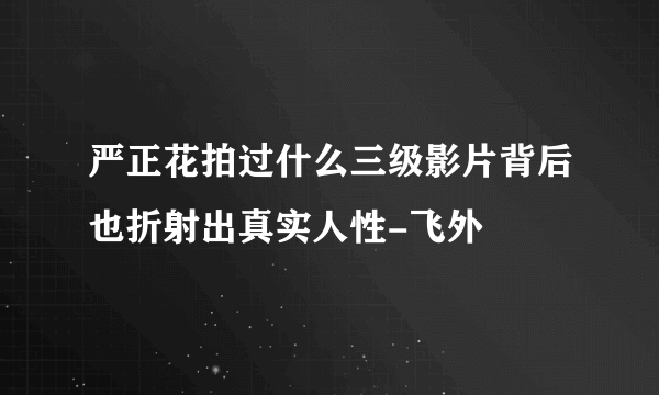 严正花拍过什么三级影片背后也折射出真实人性-飞外