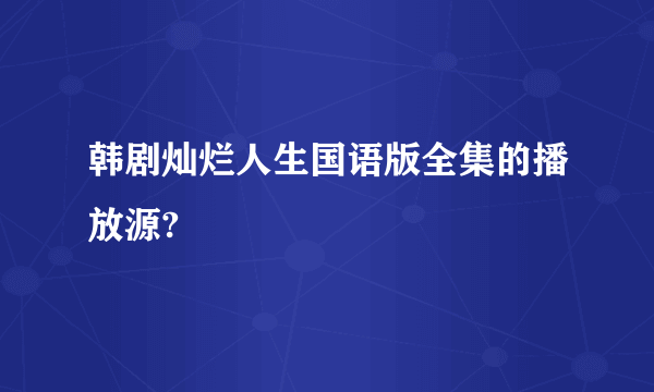 韩剧灿烂人生国语版全集的播放源?