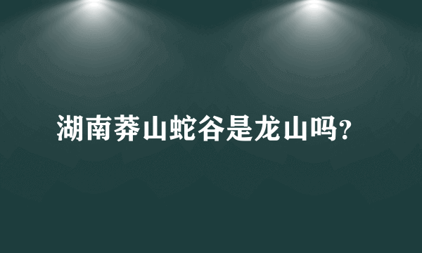 湖南莽山蛇谷是龙山吗？