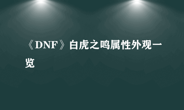 《DNF》白虎之鸣属性外观一览