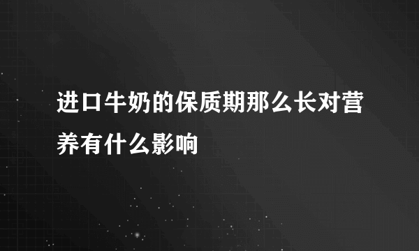 进口牛奶的保质期那么长对营养有什么影响