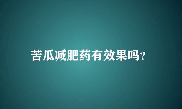 苦瓜减肥药有效果吗？