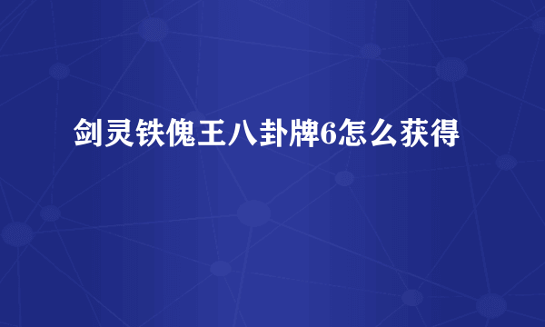 剑灵铁傀王八卦牌6怎么获得