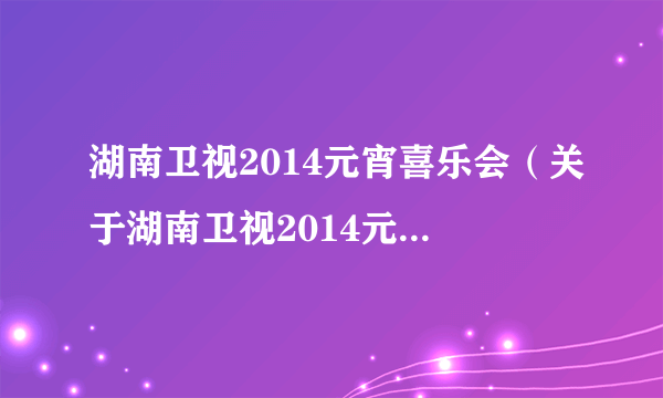 湖南卫视2014元宵喜乐会（关于湖南卫视2014元宵喜乐会的简介）