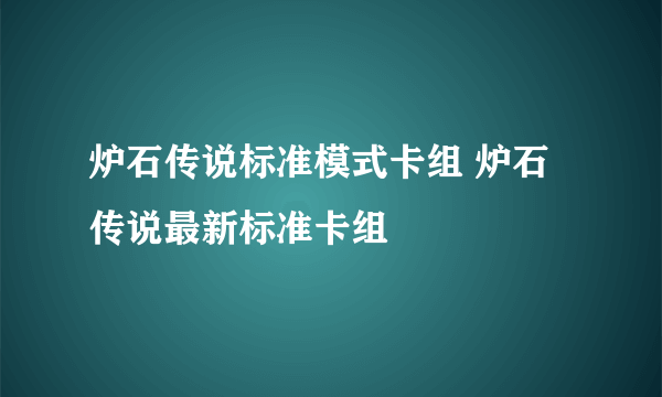 炉石传说标准模式卡组 炉石传说最新标准卡组