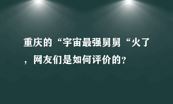 重庆的“宇宙最强舅舅“火了，网友们是如何评价的？