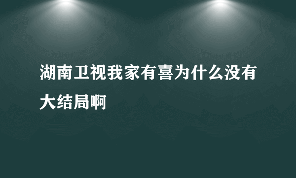 湖南卫视我家有喜为什么没有大结局啊