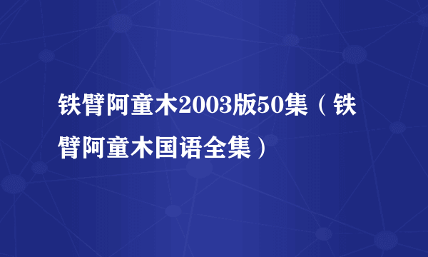 铁臂阿童木2003版50集（铁臂阿童木国语全集）