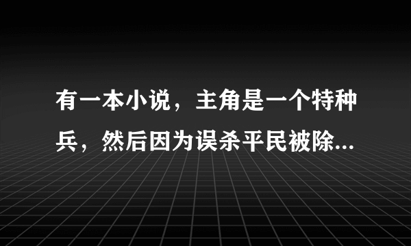 有一本小说，主角是一个特种兵，然后因为误杀平民被除名了，后来做了一个保镖，小说叫什么名字啊