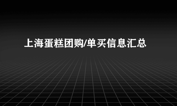 上海蛋糕团购/单买信息汇总