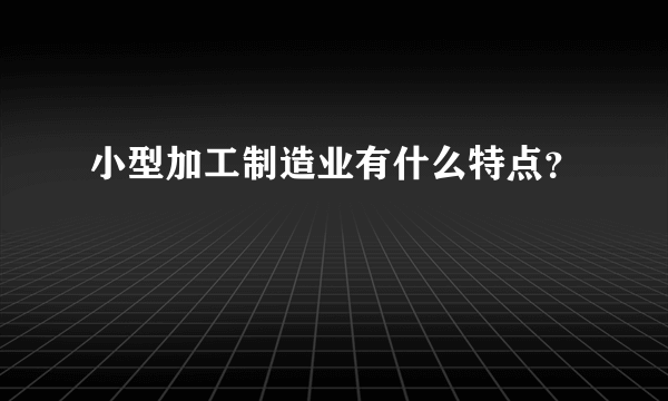 小型加工制造业有什么特点？