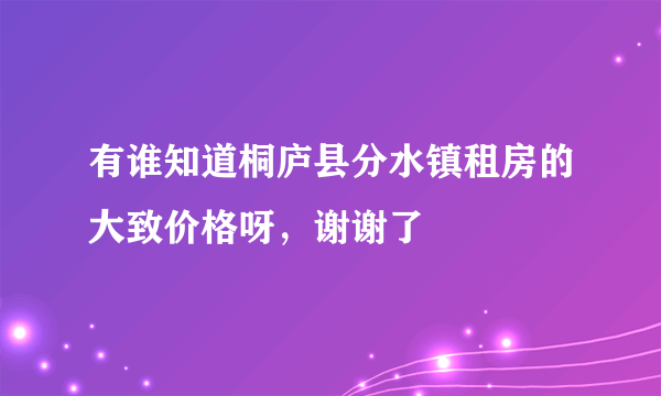 有谁知道桐庐县分水镇租房的大致价格呀，谢谢了