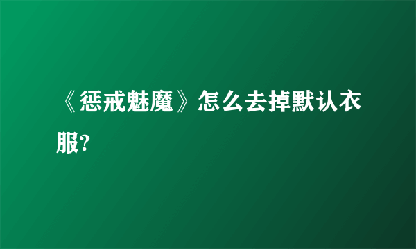 《惩戒魅魔》怎么去掉默认衣服?