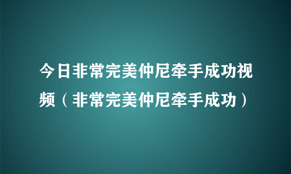 今日非常完美仲尼牵手成功视频（非常完美仲尼牵手成功）