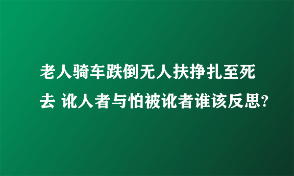 老人骑车跌倒无人扶挣扎至死去 讹人者与怕被讹者谁该反思?