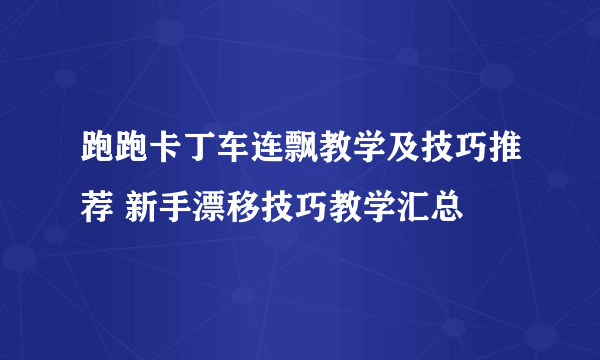 跑跑卡丁车连飘教学及技巧推荐 新手漂移技巧教学汇总