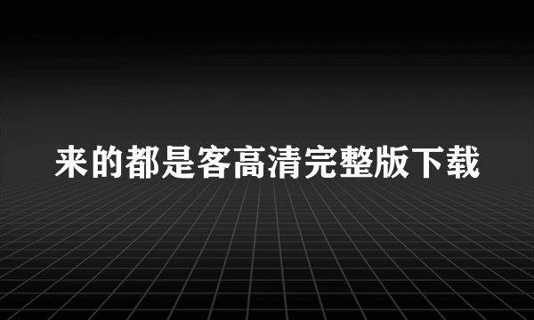 来的都是客高清完整版下载