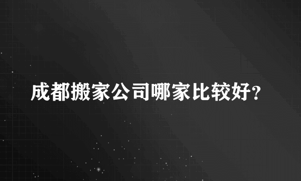 成都搬家公司哪家比较好？