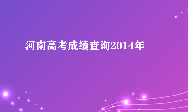 河南高考成绩查询2014年