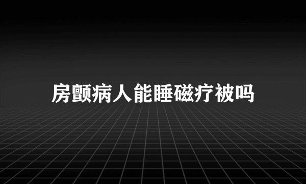 房颤病人能睡磁疗被吗