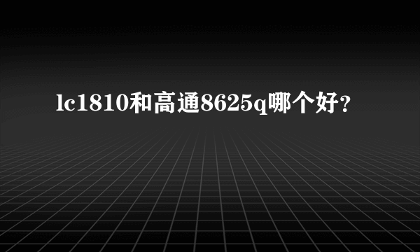 lc1810和高通8625q哪个好？