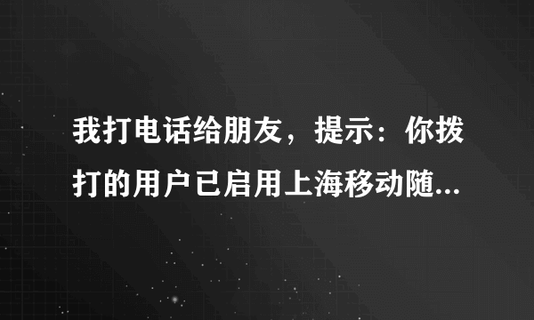 我打电话给朋友，提示：你拨打的用户已启用上海移动随心呼业务。这是怎么回事呢？是对方不想接听我的电话