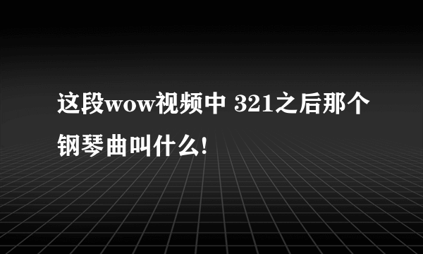 这段wow视频中 321之后那个钢琴曲叫什么!