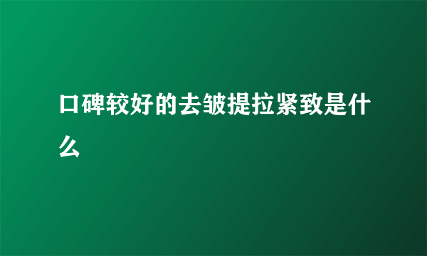 口碑较好的去皱提拉紧致是什么