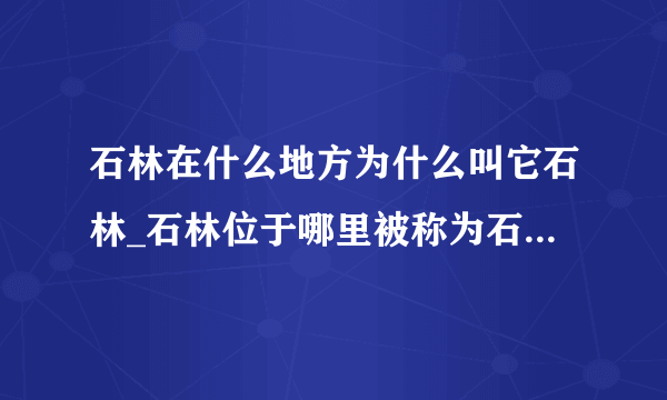 石林在什么地方为什么叫它石林_石林位于哪里被称为石林的原因(2)