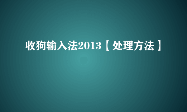 收狗输入法2013【处理方法】