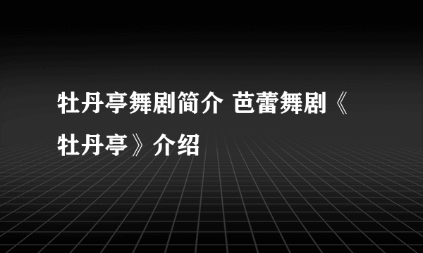 牡丹亭舞剧简介 芭蕾舞剧《牡丹亭》介绍