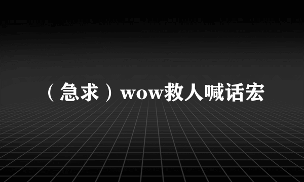 （急求）wow救人喊话宏