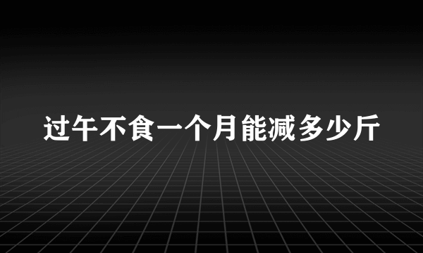 过午不食一个月能减多少斤