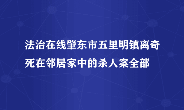 法治在线肇东市五里明镇离奇死在邻居家中的杀人案全部