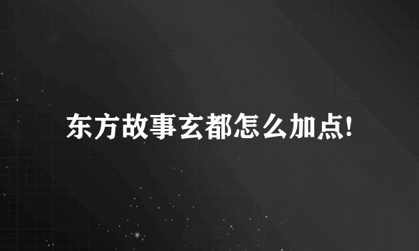 东方故事玄都怎么加点!