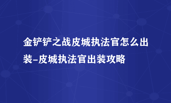 金铲铲之战皮城执法官怎么出装-皮城执法官出装攻略