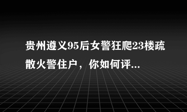 贵州遵义95后女警狂爬23楼疏散火警住户，你如何评价女警这一行为？