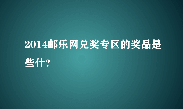 2014邮乐网兑奖专区的奖品是些什？