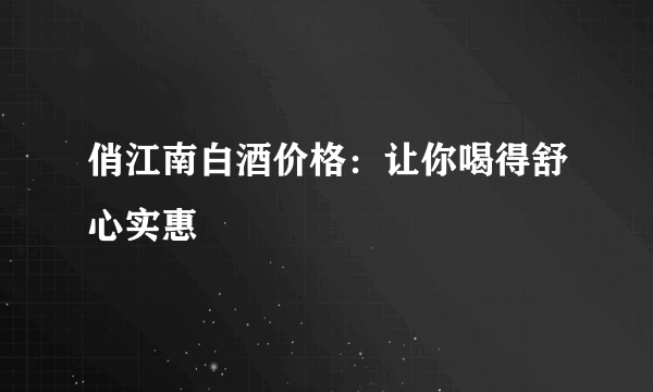 俏江南白酒价格：让你喝得舒心实惠