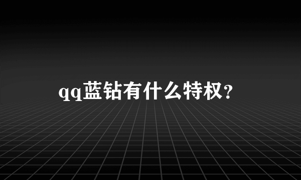 qq蓝钻有什么特权？