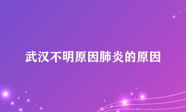 武汉不明原因肺炎的原因