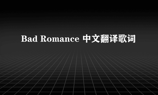 Bad Romance 中文翻译歌词