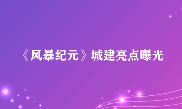 《风暴纪元》城建亮点曝光