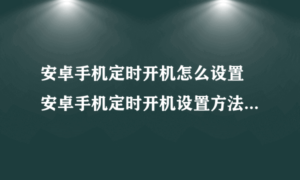 安卓手机定时开机怎么设置 安卓手机定时开机设置方法【图文步骤】