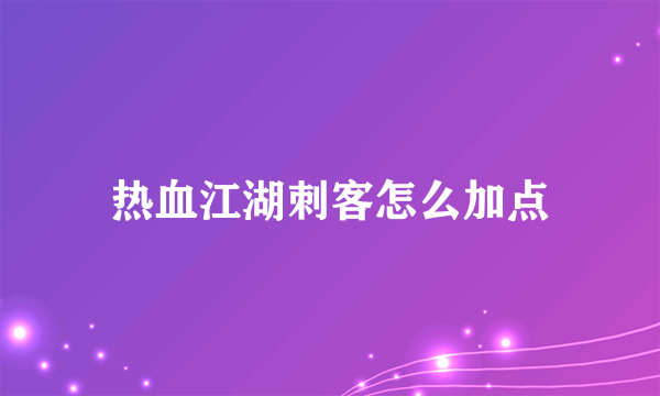 热血江湖刺客怎么加点