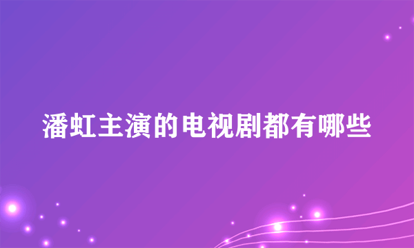 潘虹主演的电视剧都有哪些